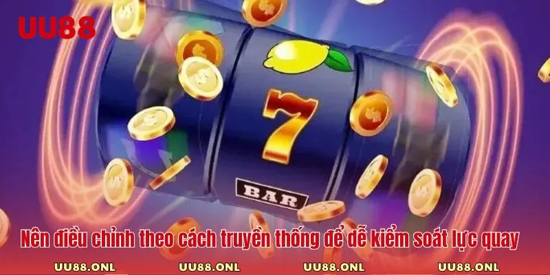 Nên điều chỉnh theo cách truyền thống để dễ kiểm soát lực quay